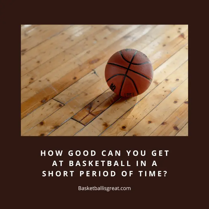 How Good Can You Get At Basketball In a Short Period Of Time?