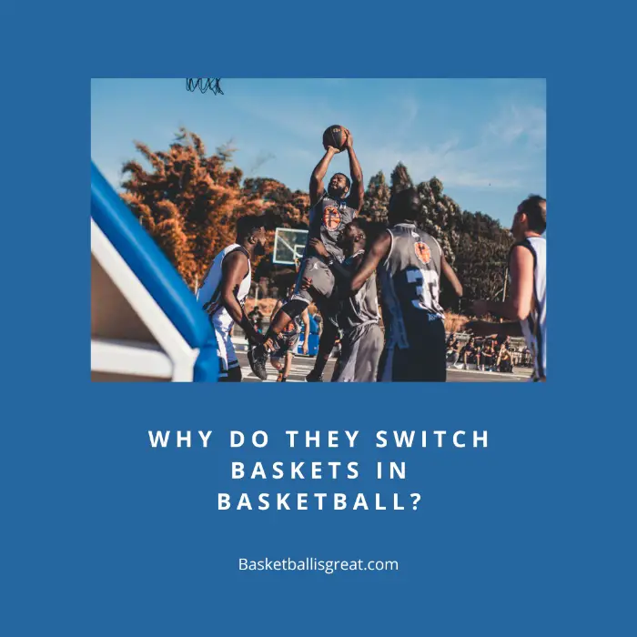 Why Do They Switch Baskets In Basketball?