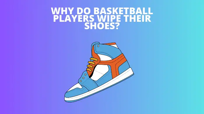 Why Do Basketball Players Wipe Their Shoes?