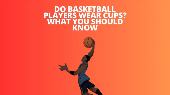 Do Basketball Players Wear Cups? What You Should Know
